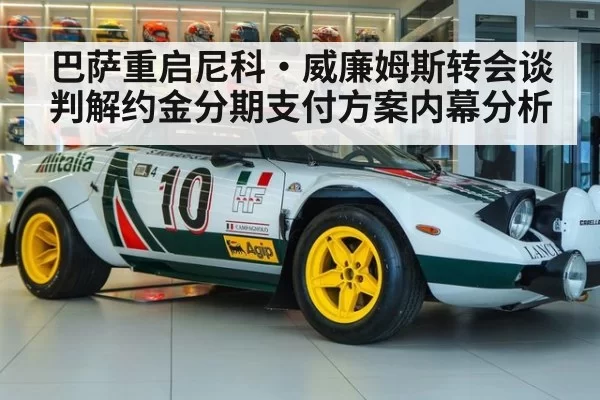 巴萨重启尼科·威廉姆斯转会谈判解约金分期支付方案内幕分析