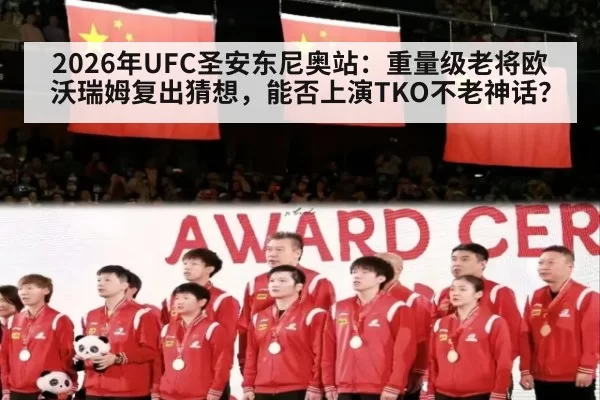 2026年UFC圣安东尼奥站:重量级老将欧沃瑞姆复出猜想,能否上演TKO不老神话?