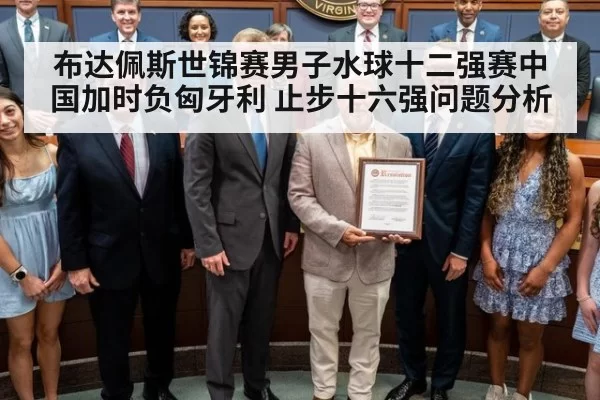 布达佩斯世锦赛男子水球十二强赛中国加时负匈牙利 止步十六强问题分析