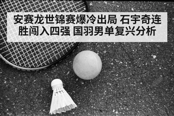 安赛龙世锦赛爆冷出局 石宇奇连胜闯入四强 国羽男单复兴分析