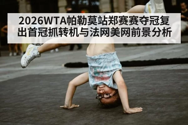 2026WTA帕勒莫站郑赛赛夺冠复出首冠抓转机与法网美网前景分析
