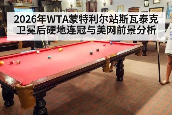 2026年WTA蒙特利尔站斯瓦泰克卫冕后硬地连冠与美网前景分析