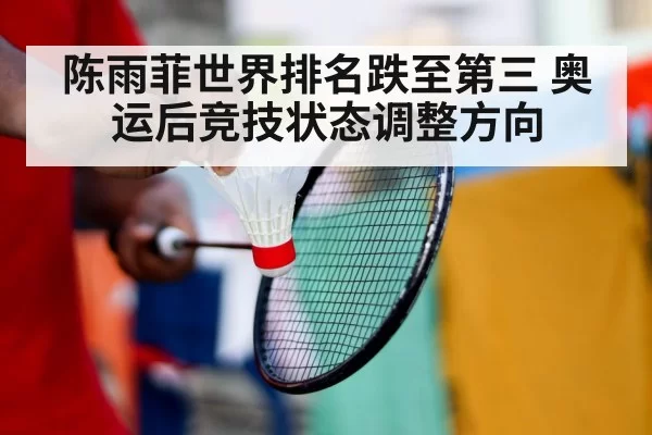 陈雨菲世界排名跌至第三 奥运后竞技状态调整方向
