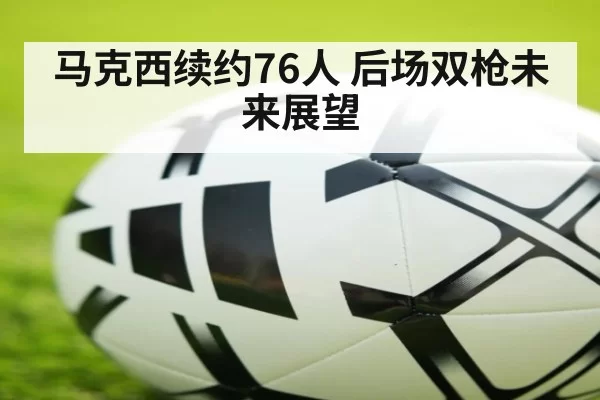 马克西续约76人 后场双枪未来展望