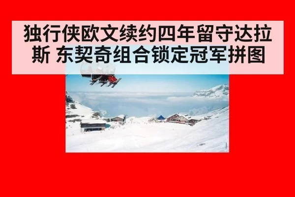 独行侠欧文续约四年留守达拉斯 东契奇组合锁定冠军拼图