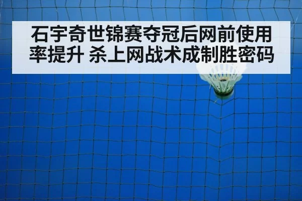 石宇奇世锦赛夺冠后网前使用率提升 杀上网战术成制胜密码