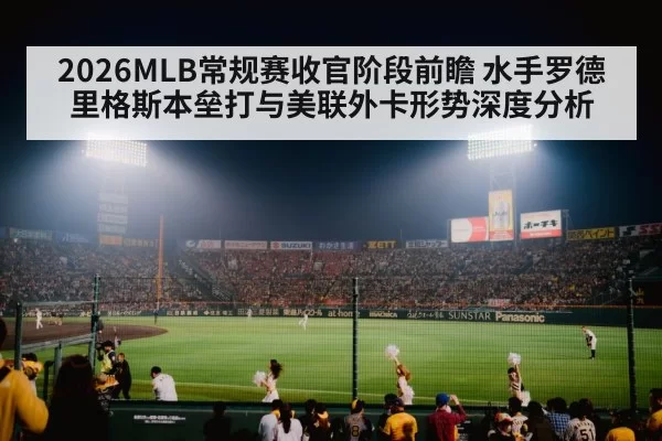 2026MLB常规赛收官阶段前瞻 水手罗德里格斯本垒打与美联外卡形势深度分析